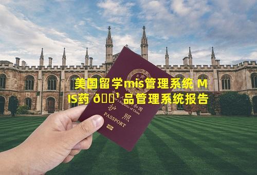 美国留学mis管理系统 MIS药 🌹 品管理系统报告